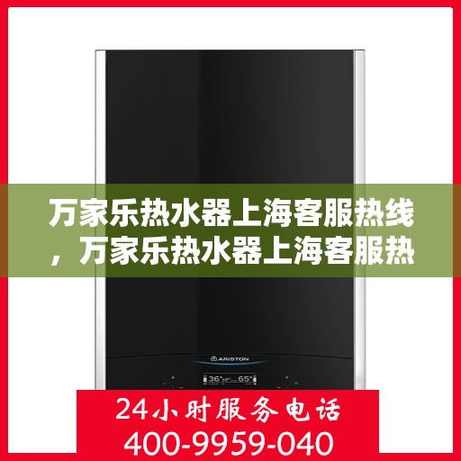 万家乐热水器上海客服热线，万家乐热水器上海客服热线——专业售后，温暖您的生活