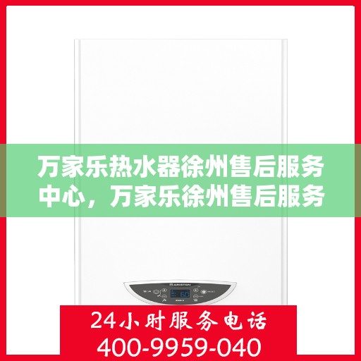 万家乐热水器徐州售后服务中心，万家乐徐州售后服务中心，专业热水器维修与售后服务保障