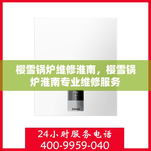 樱雪锅炉维修淮南，樱雪锅炉淮南专业维修服务