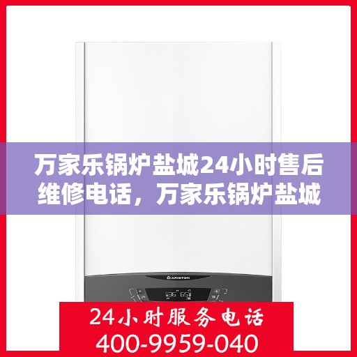 万家乐锅炉盐城24小时售后维修电话，万家乐锅炉盐城全天候售后维修服务热线
