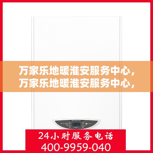 万家乐地暖淮安服务中心，万家乐地暖淮安服务中心，专业温暖，为您量身定制