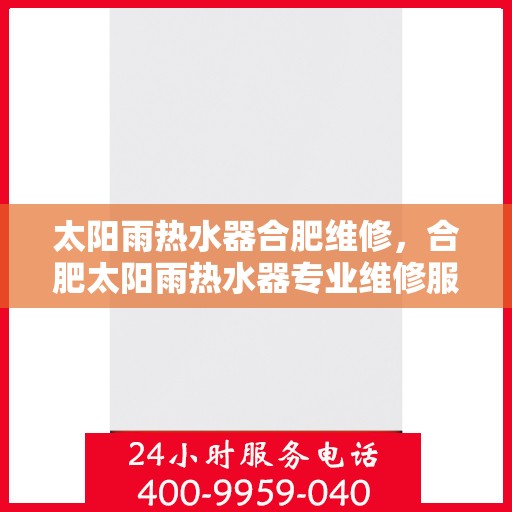 太阳雨热水器合肥维修，合肥太阳雨热水器专业维修服务