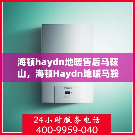 海顿haydn地暖售后马鞍山，海顿Haydn地暖马鞍山售后服务中心介绍及售后支持