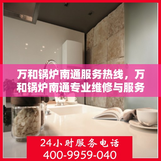 万和锅炉南通服务热线，万和锅炉南通专业维修与服务热线