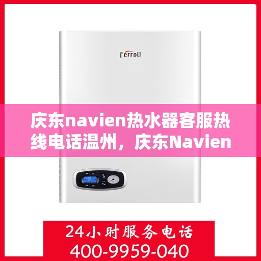 庆东navien热水器客服热线电话温州，庆东Navien热水器温州客服热线电话及售后服务全解析