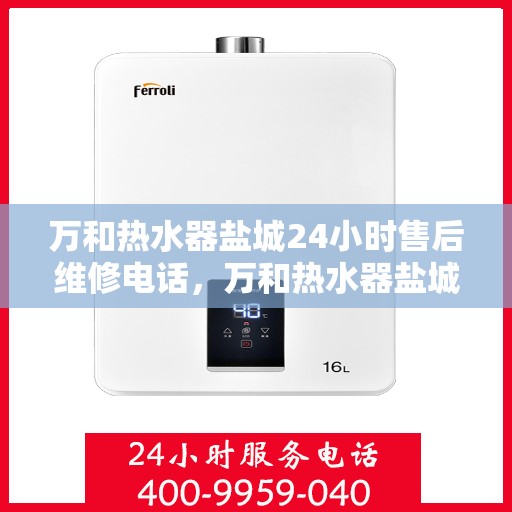 万和热水器盐城24小时售后维修电话，万和热水器盐城全天候售后维修服务热线