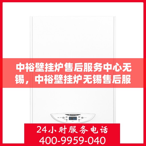 中裕壁挂炉售后服务中心无锡，中裕壁挂炉无锡售后服务中心，专业维修，贴心服务