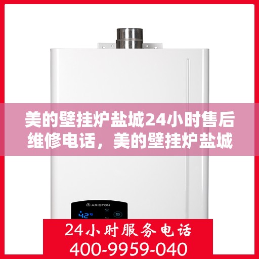 美的壁挂炉盐城24小时售后维修电话，美的壁挂炉盐城全天候售后维修热线