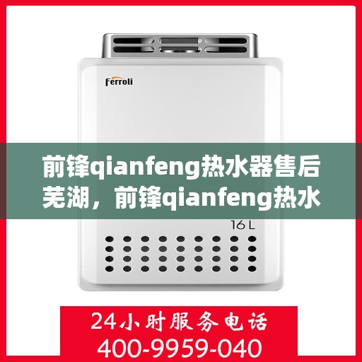前锋qianfeng热水器售后芜湖，前锋qianfeng热水器芜湖专业售后服务支持