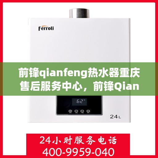 前锋qianfeng热水器重庆售后服务中心，前锋Qianfeng热水器重庆售后服务中心，专业维修与贴心服务