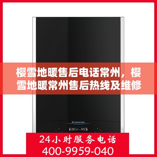 樱雪地暖售后电话常州，樱雪地暖常州售后热线及维修服务指南