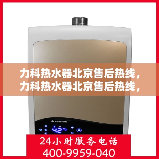 力科热水器北京售后热线，力科热水器北京售后热线，专业团队，贴心服务