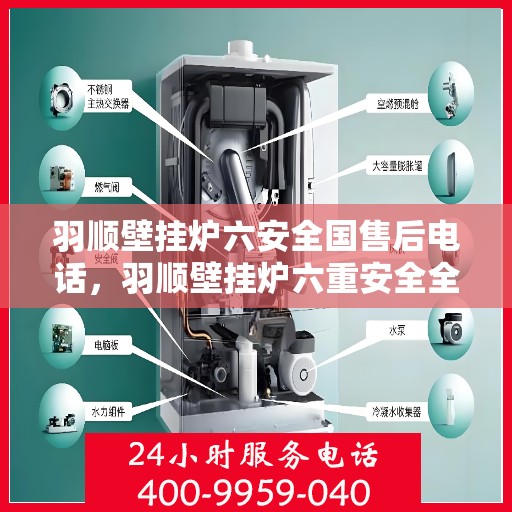 羽顺壁挂炉六安全国售后电话，羽顺壁挂炉六重安全全国售后热线电话