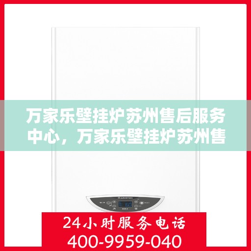 万家乐壁挂炉苏州售后服务中心，万家乐壁挂炉苏州售后服务中心，专业维修与贴心服务