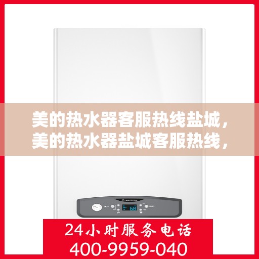 美的热水器客服热线盐城，美的热水器盐城客服热线，专业解答，温暖您的生活