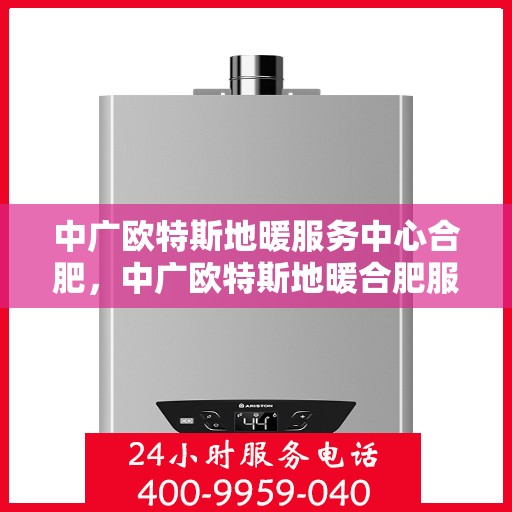 中广欧特斯地暖服务中心合肥，中广欧特斯地暖合肥服务中心，专业温暖您的生活