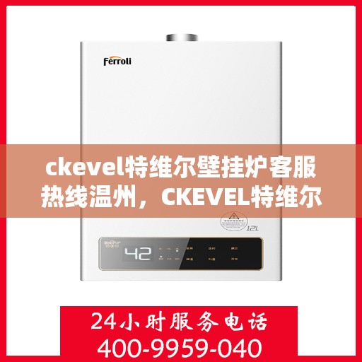 ckevel特维尔壁挂炉客服热线温州，CKEVEL特维尔壁挂炉温州客服热线全解析