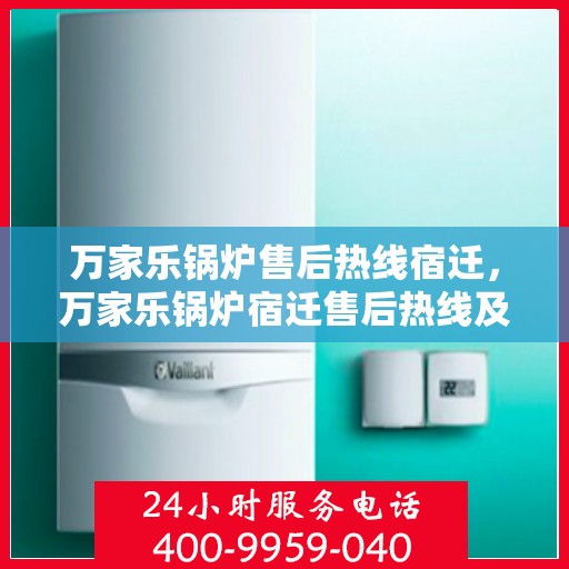 万家乐锅炉售后热线宿迁，万家乐锅炉宿迁售后热线及服务一览