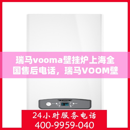瑞马vooma壁挂炉上海全国售后电话，瑞马VOOM壁挂炉上海售后服务中心电话号码公布！一站式全国售后支持！