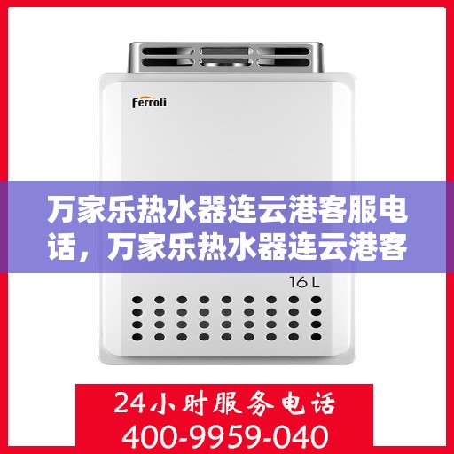 万家乐热水器连云港客服电话，万家乐热水器连云港客服热线及咨询服务中心