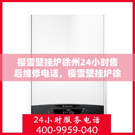 樱雪壁挂炉徐州24小时售后维修电话，樱雪壁挂炉徐州全天候售后维修服务热线
