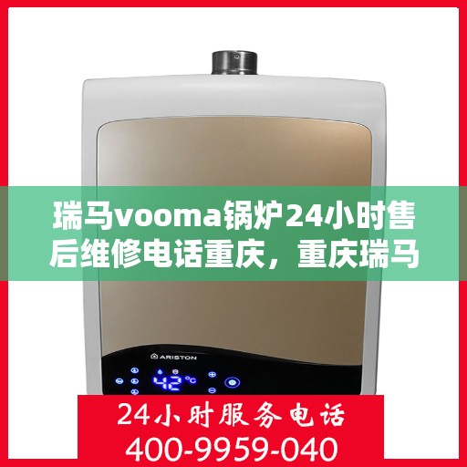 瑞马vooma锅炉24小时售后维修电话重庆，重庆瑞马Vooma锅炉全天候售后维修服务热线