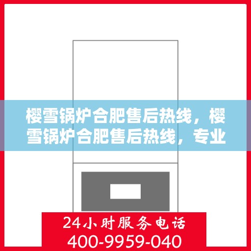 樱雪锅炉合肥售后热线，樱雪锅炉合肥售后热线，专业服务，温暖您的生活
