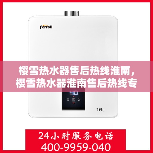 樱雪热水器售后热线淮南，樱雪热水器淮南售后热线专业服务，让您温暖无忧