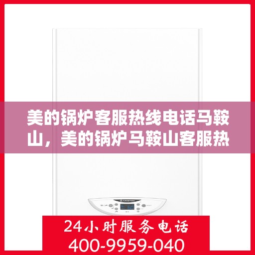 美的锅炉客服热线电话马鞍山，美的锅炉马鞍山客服热线电话专业服务
