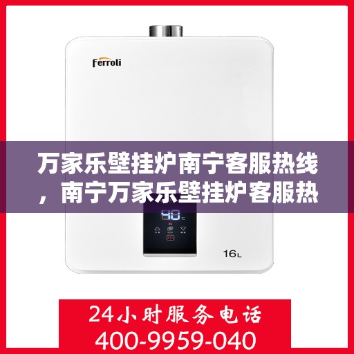 万家乐壁挂炉南宁客服热线，南宁万家乐壁挂炉客服热线，专业支持与解决方案一站式服务