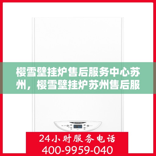 樱雪壁挂炉售后服务中心苏州，樱雪壁挂炉苏州售后服务中心，专业维修，贴心服务
