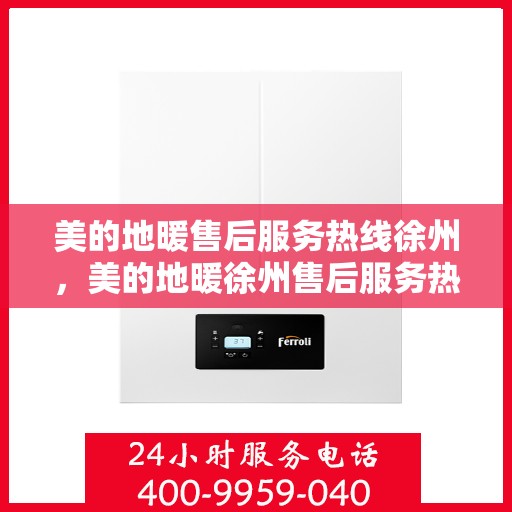 美的地暖售后服务热线徐州，美的地暖徐州售后服务热线，专业贴心为您解决采暖问题