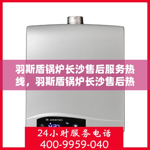 羽斯盾锅炉长沙售后服务热线，羽斯盾锅炉长沙售后热线，专业服务，贴心保障