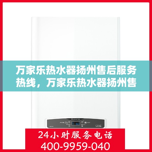 万家乐热水器扬州售后服务热线，万家乐热水器扬州售后热线，专业服务，温暖您的生活