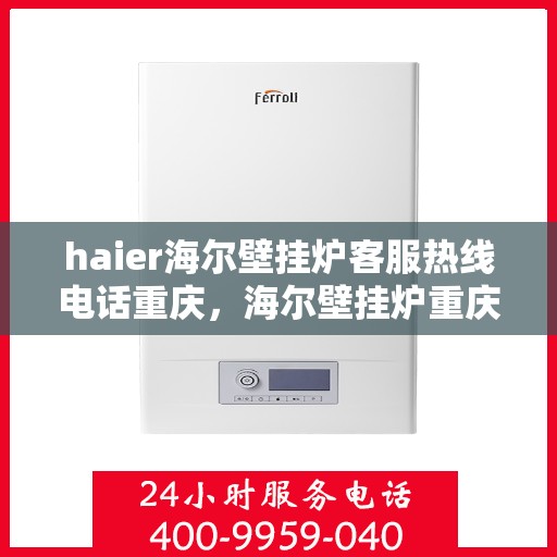 haier海尔壁挂炉客服热线电话重庆，海尔壁挂炉重庆客服热线电话及售后维修服务