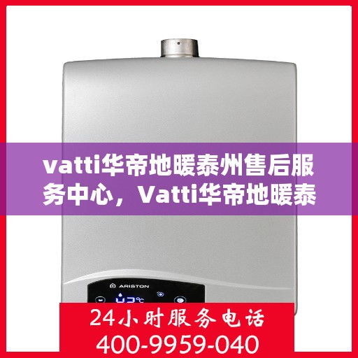 vatti华帝地暖泰州售后服务中心，Vatti华帝地暖泰州售后服务中心，专业维修，贴心服务