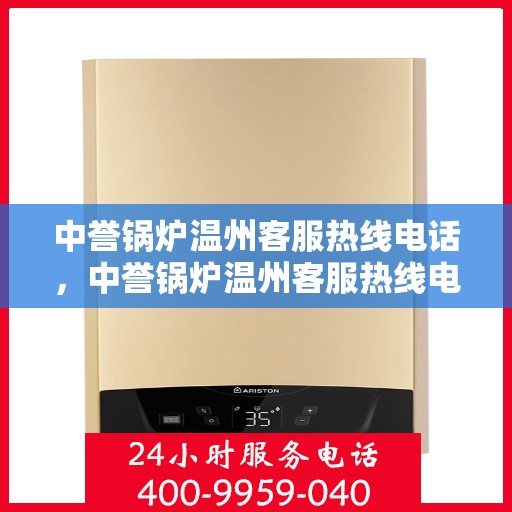 中誉锅炉温州客服热线电话，中誉锅炉温州客服热线电话全攻略，一站式解决方案与优质服务