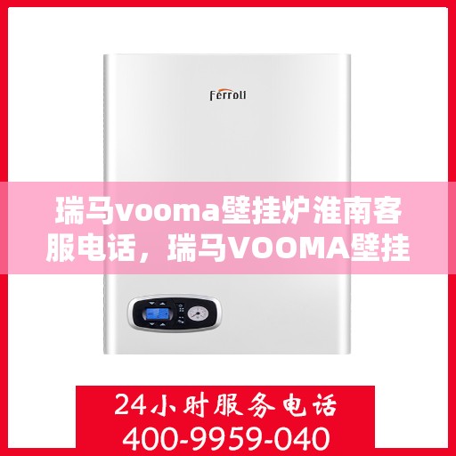 瑞马vooma壁挂炉淮南客服电话，瑞马VOOMA壁挂炉淮南客服热线及售后服务解析