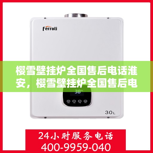 樱雪壁挂炉全国售后电话淮安，樱雪壁挂炉全国售后电话淮安服务热线