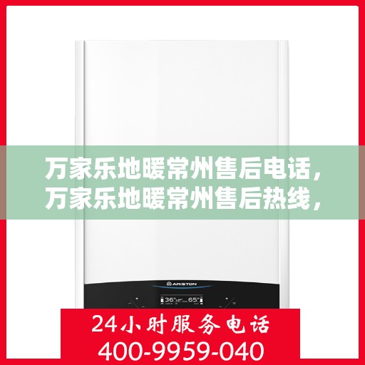 万家乐地暖常州售后电话，万家乐地暖常州售后热线，专业服务，温暖您的生活