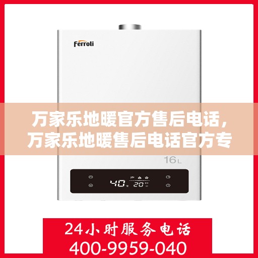 万家乐地暖官方售后电话，万家乐地暖售后电话官方专线，专业服务，温暖您的家。