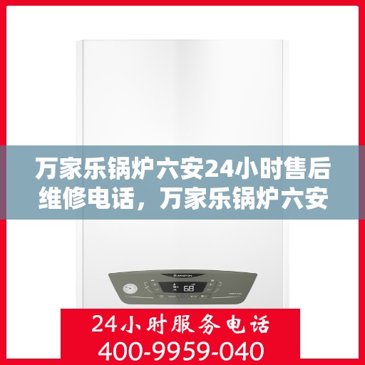 万家乐锅炉六安24小时售后维修电话，万家乐锅炉六安全天候售后维修服务热线
