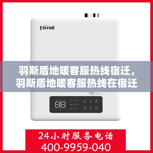羽斯盾地暖客服热线宿迁，羽斯盾地暖客服热线在宿迁，专业解答，温暖您的生活