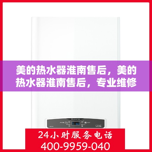 美的热水器淮南售后，美的热水器淮南售后，专业维修与贴心服务