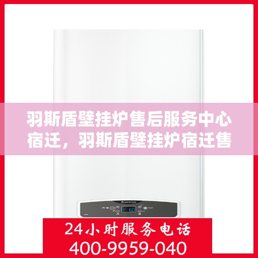 羽斯盾壁挂炉售后服务中心宿迁，羽斯盾壁挂炉宿迁售后服务中心，专业维修，贴心服务
