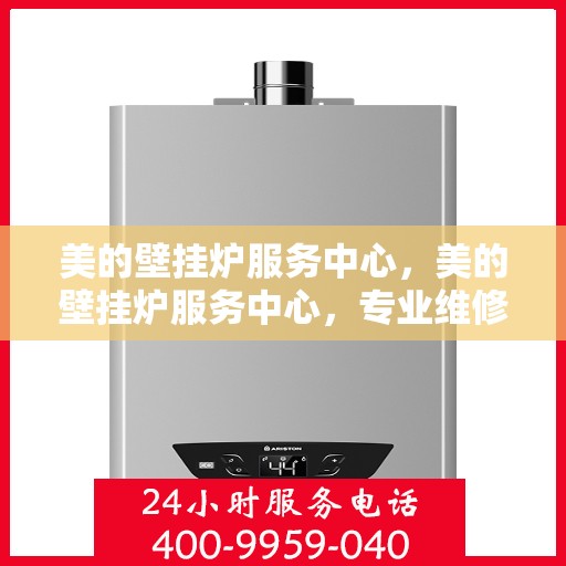 美的壁挂炉服务中心，美的壁挂炉服务中心，专业维修与贴心服务