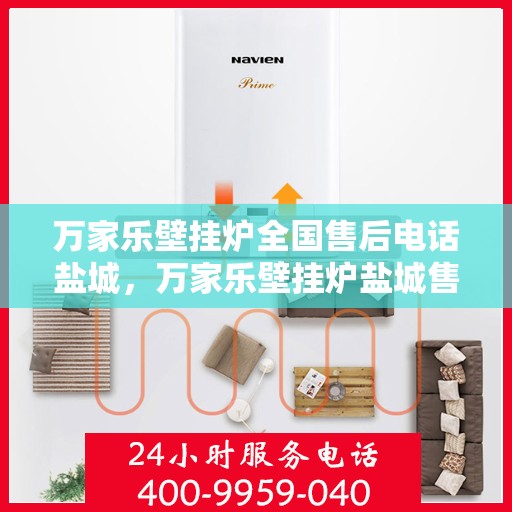 万家乐壁挂炉全国售后电话盐城，万家乐壁挂炉盐城售后电话及维修服务指南