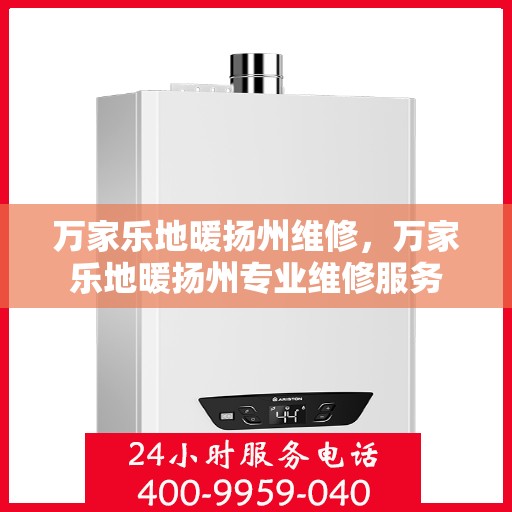 万家乐地暖扬州维修，万家乐地暖扬州专业维修服务