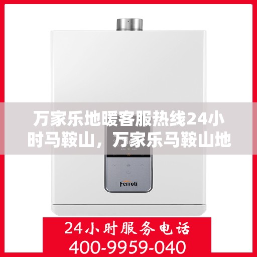 万家乐地暖客服热线24小时马鞍山，万家乐马鞍山地暖客服热线全天候为您服务