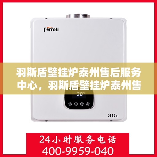 羽斯盾壁挂炉泰州售后服务中心，羽斯盾壁挂炉泰州售后服务中心，专业维修，贴心服务